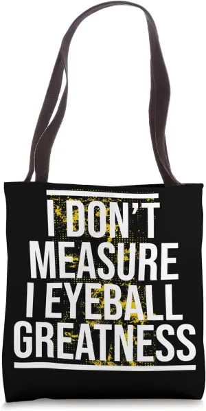 I DON'T MEASURE I EYEBALL GREATNESS Tote Bag
